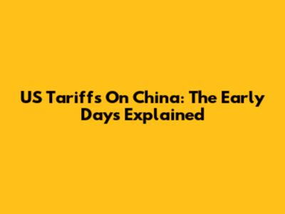 US Tariffs On China: The Early Days Explained