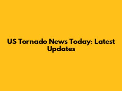 US Tornado News Today: Latest Updates