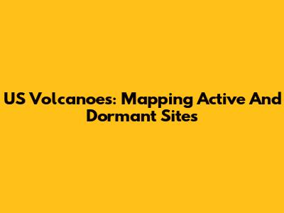 US Volcanoes: Mapping Active And Dormant Sites