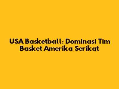 USA Basketball: Dominasi Tim Basket Amerika Serikat