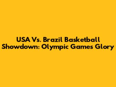 USA Vs. Brazil Basketball Showdown: Olympic Games Glory