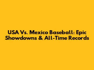 USA Vs. Mexico Baseball: Epic Showdowns & All-Time Records