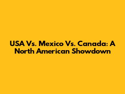 USA Vs. Mexico Vs. Canada: A North American Showdown