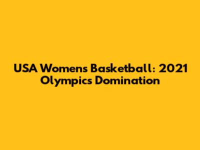 USA Women's Basketball: 2021 Olympics Domination