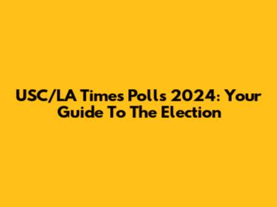 USC/LA Times Polls 2024: Your Guide To The Election