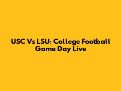 USC Vs LSU: College Football Game Day Live