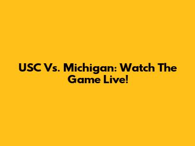USC Vs. Michigan: Watch The Game Live!