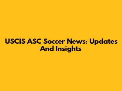 USCIS ASC Soccer News: Updates And Insights