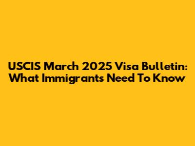 USCIS March 2025 Visa Bulletin: What Immigrants Need To Know