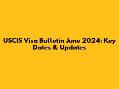 USCIS Visa Bulletin June 2024: Key Dates & Updates