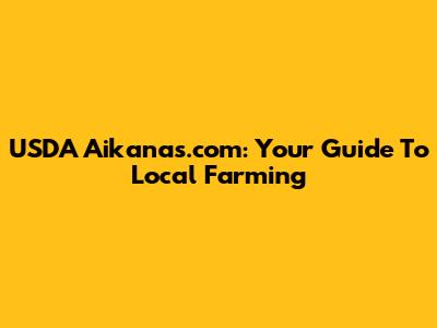 USDA Aikanas.com: Your Guide To Local Farming