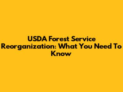 USDA Forest Service Reorganization: What You Need To Know