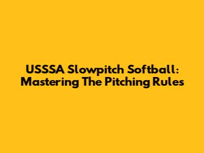 USSSA Slowpitch Softball: Mastering The Pitching Rules