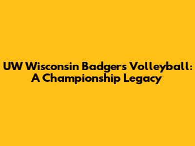 UW Wisconsin Badgers Volleyball: A Championship Legacy