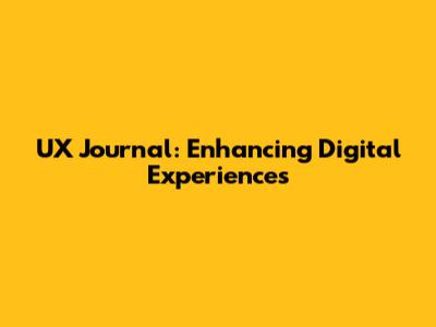 UX Journal: Enhancing Digital Experiences