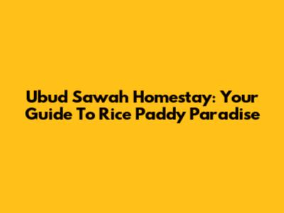Ubud Sawah Homestay: Your Guide To Rice Paddy Paradise