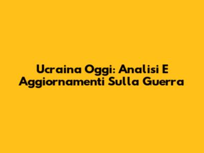 Ucraina Oggi: Analisi E Aggiornamenti Sulla Guerra