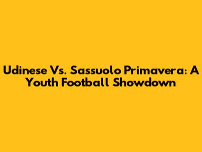 Udinese Vs. Sassuolo Primavera: A Youth Football Showdown