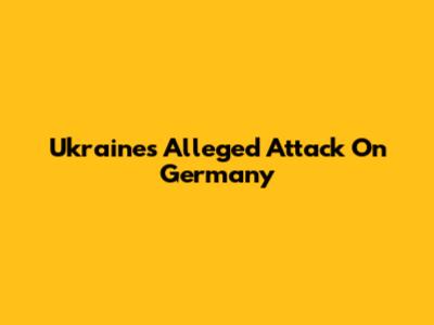 Ukraine's Alleged Attack On Germany