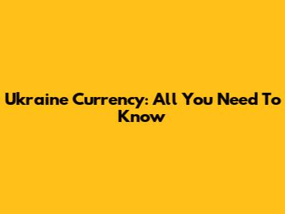 Ukraine Currency: All You Need To Know