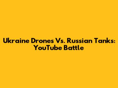 Ukraine Drones Vs. Russian Tanks: YouTube Battle
