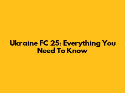 Ukraine FC 25: Everything You Need To Know