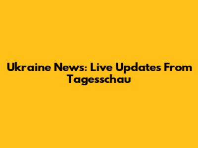 Ukraine News: Live Updates From Tagesschau