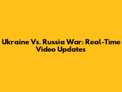 Ukraine Vs. Russia War: Real-Time Video Updates