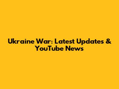 Ukraine War: Latest Updates & YouTube News