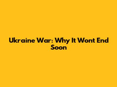 Ukraine War: Why It Won't End Soon