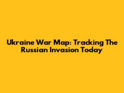 Ukraine War Map: Tracking The Russian Invasion Today
