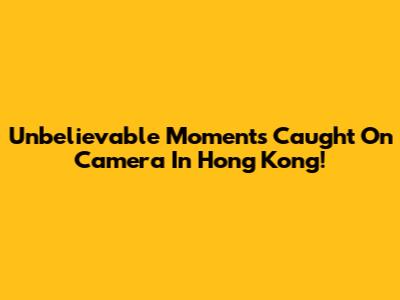 Unbelievable Moments Caught On Camera In Hong Kong!