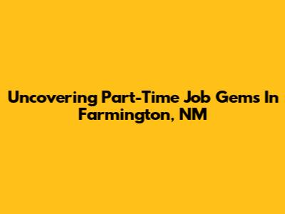 Uncovering Part-Time Job Gems In Farmington, NM