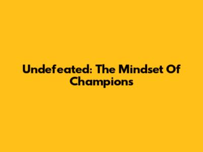 Undefeated: The Mindset Of Champions