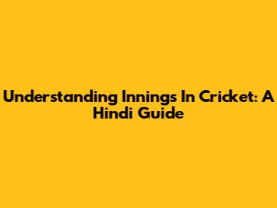 Understanding 'Innings' In Cricket: A Hindi Guide