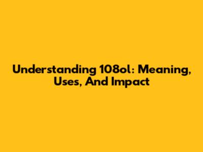 Understanding 108ol: Meaning, Uses, And Impact