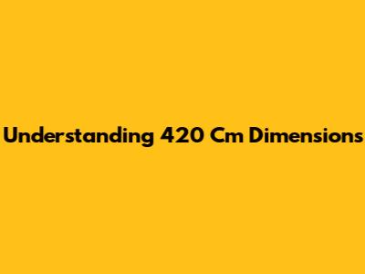 Understanding 420 Cm Dimensions