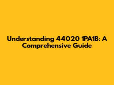 Understanding 44020 1PA1B: A Comprehensive Guide