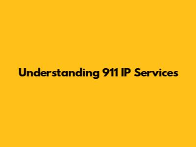 Understanding 911 IP Services