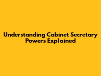 Understanding Cabinet Secretary Powers Explained