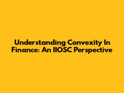Understanding Convexity In Finance: An IIOSC Perspective