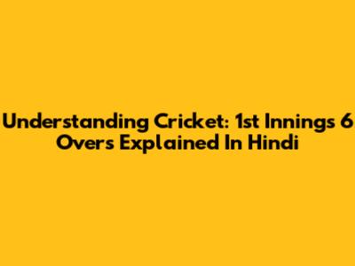 Understanding Cricket: 1st Innings 6 Overs Explained In Hindi