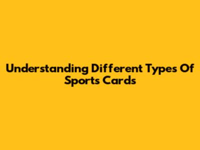 Understanding Different Types Of Sports Cards