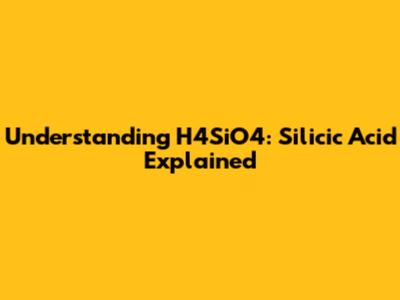Understanding H4SiO4: Silicic Acid Explained