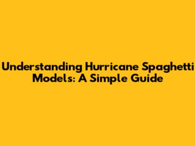 Understanding Hurricane Spaghetti Models: A Simple Guide