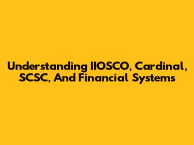 Understanding IIOSCO, Cardinal, SCSC, And Financial Systems