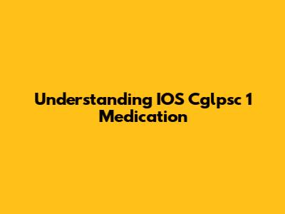 Understanding IOS Cglpsc 1 Medication