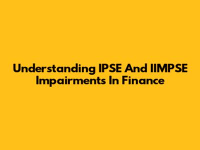 Understanding IPSE And IIMPSE Impairments In Finance