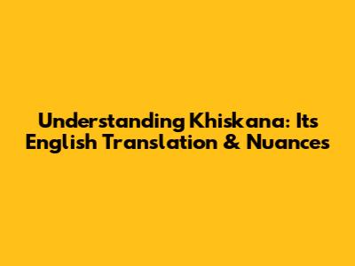 Understanding Khiskana: Its English Translation & Nuances