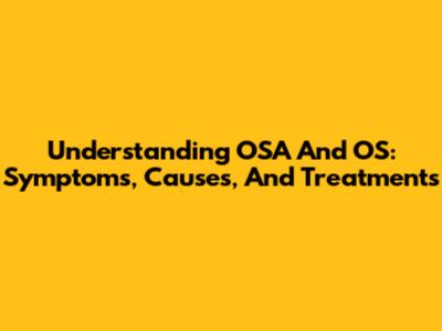 Understanding OSA And OS: Symptoms, Causes, And Treatments